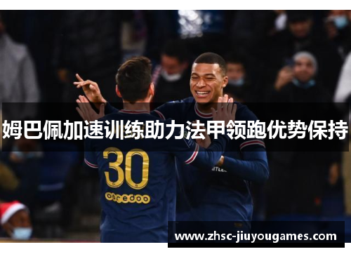 姆巴佩加速训练助力法甲领跑优势保持