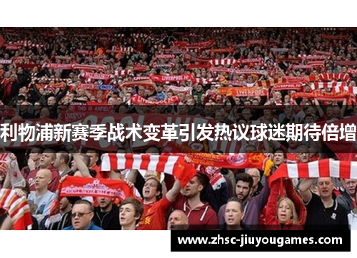 利物浦新赛季战术变革引发热议球迷期待倍增