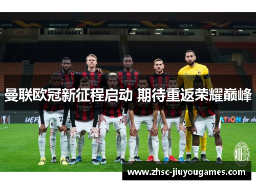 曼联欧冠新征程启动 期待重返荣耀巅峰