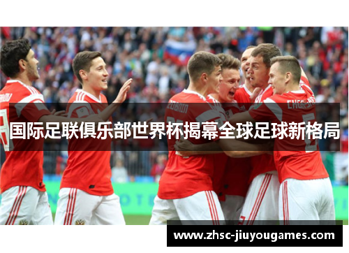 国际足联俱乐部世界杯揭幕全球足球新格局